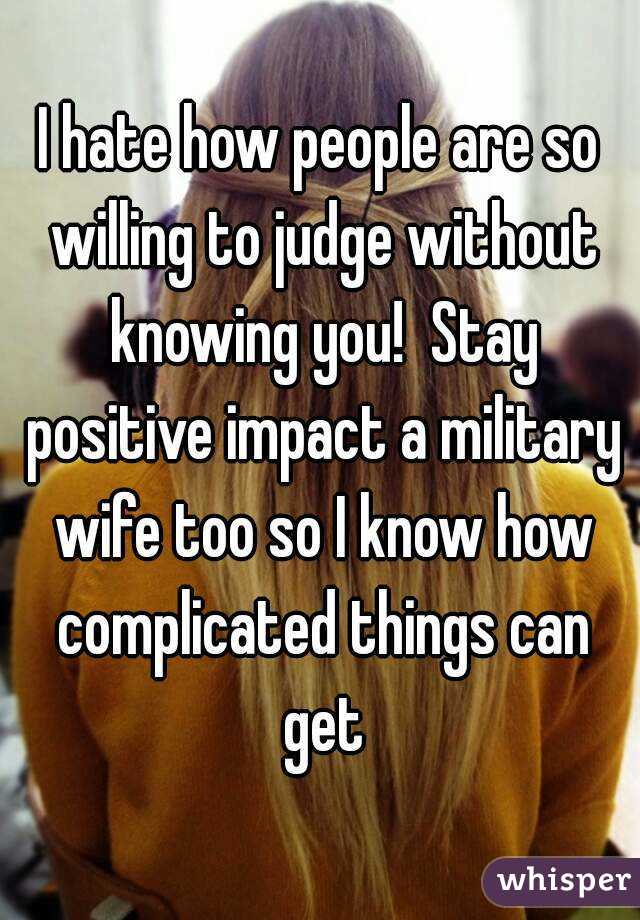 I hate how people are so willing to judge without knowing you!  Stay positive impact a military wife too so I know how complicated things can get