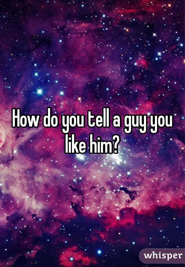 How do you tell a guy you like him?