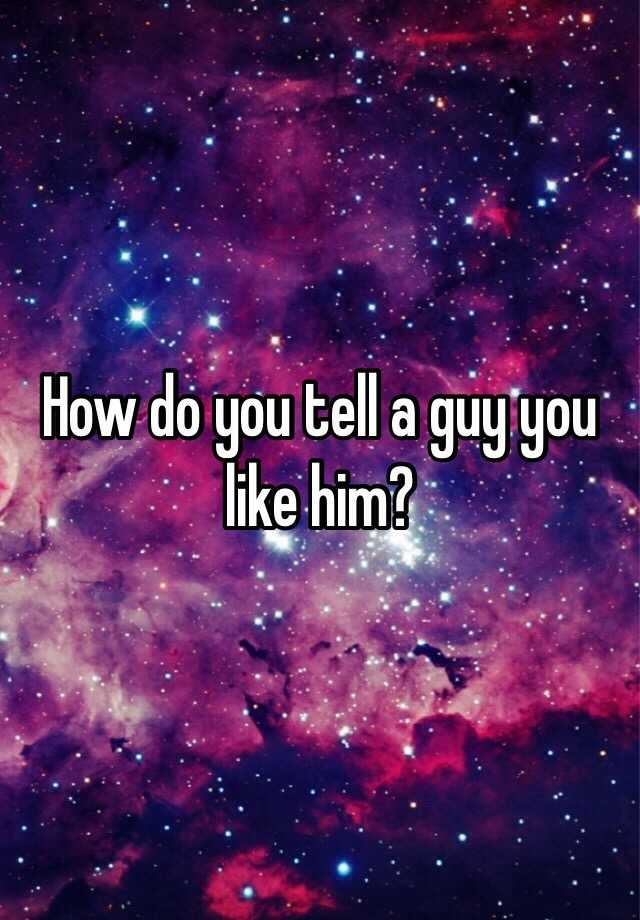 how-do-you-tell-a-guy-you-like-him