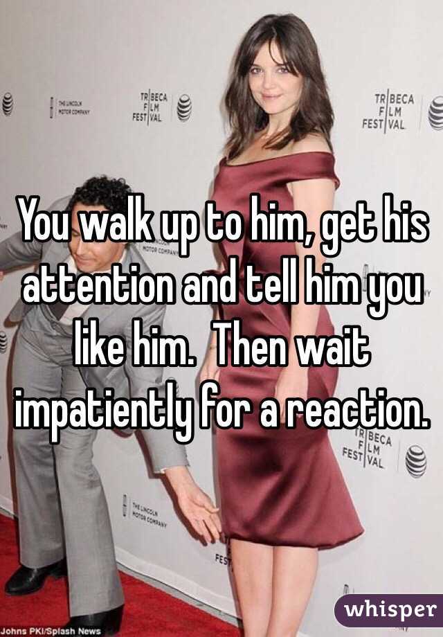 You walk up to him, get his attention and tell him you like him.  Then wait impatiently for a reaction.  