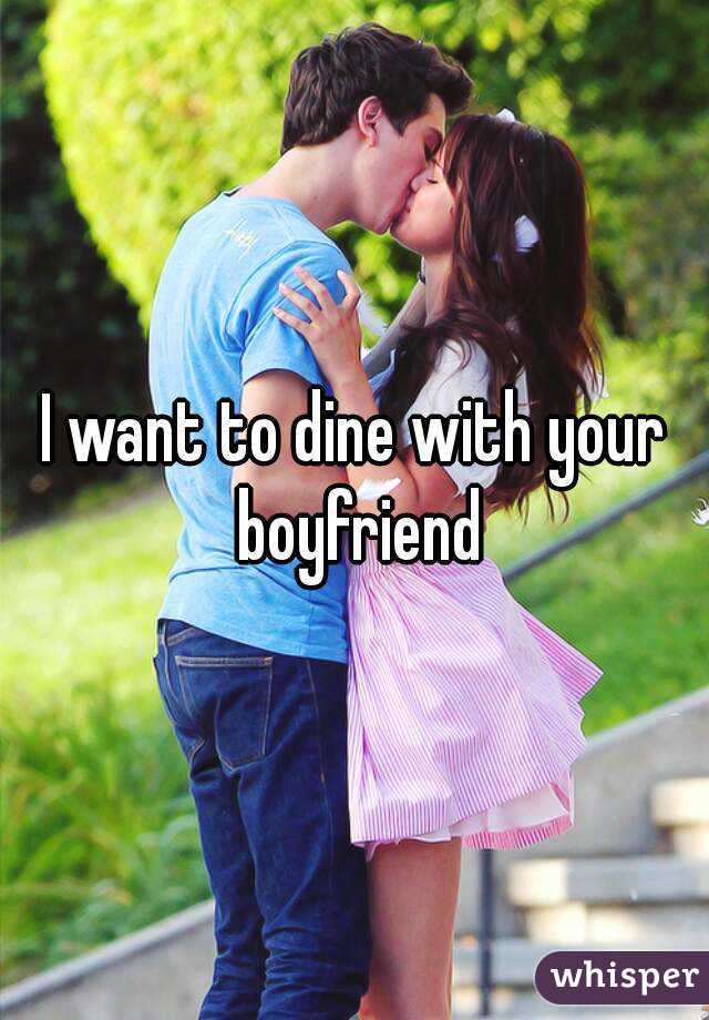 I want to dine with your boyfriend
