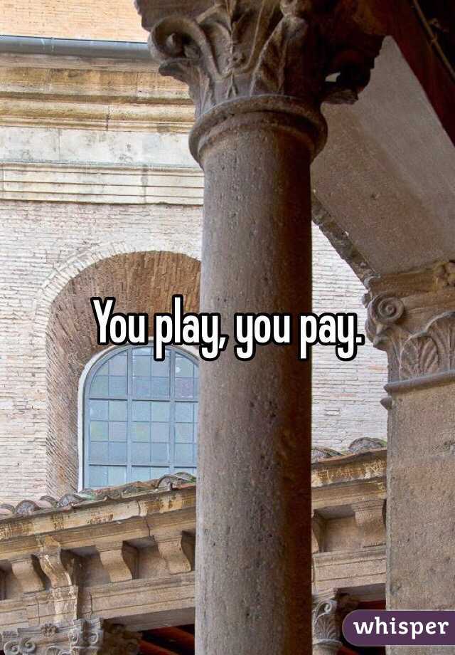 You play, you pay.