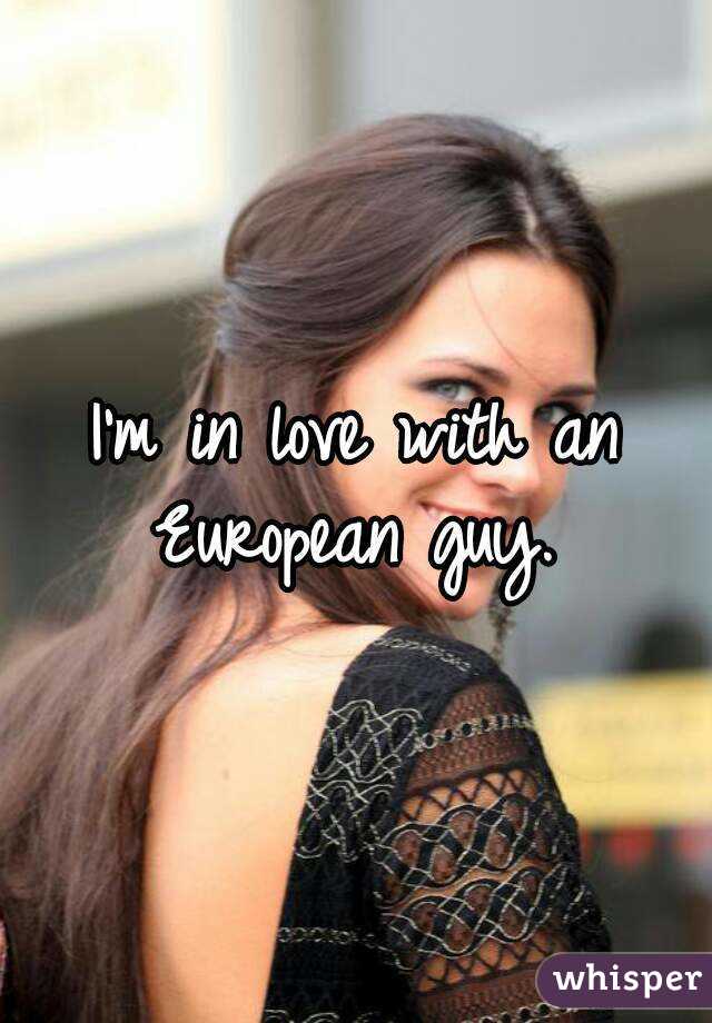 I'm in love with an European guy. 