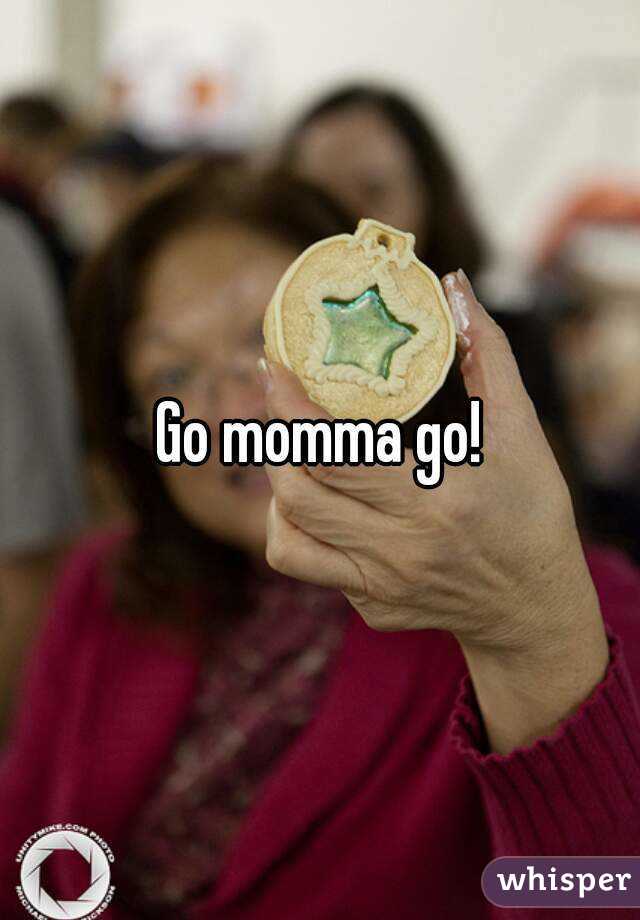 Go momma go!
