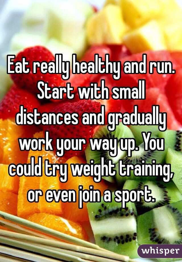 Eat really healthy and run. Start with small distances and gradually work your way up. You could try weight training, or even join a sport.