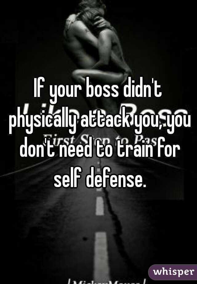 If your boss didn't physically attack you, you don't need to train for self defense.
