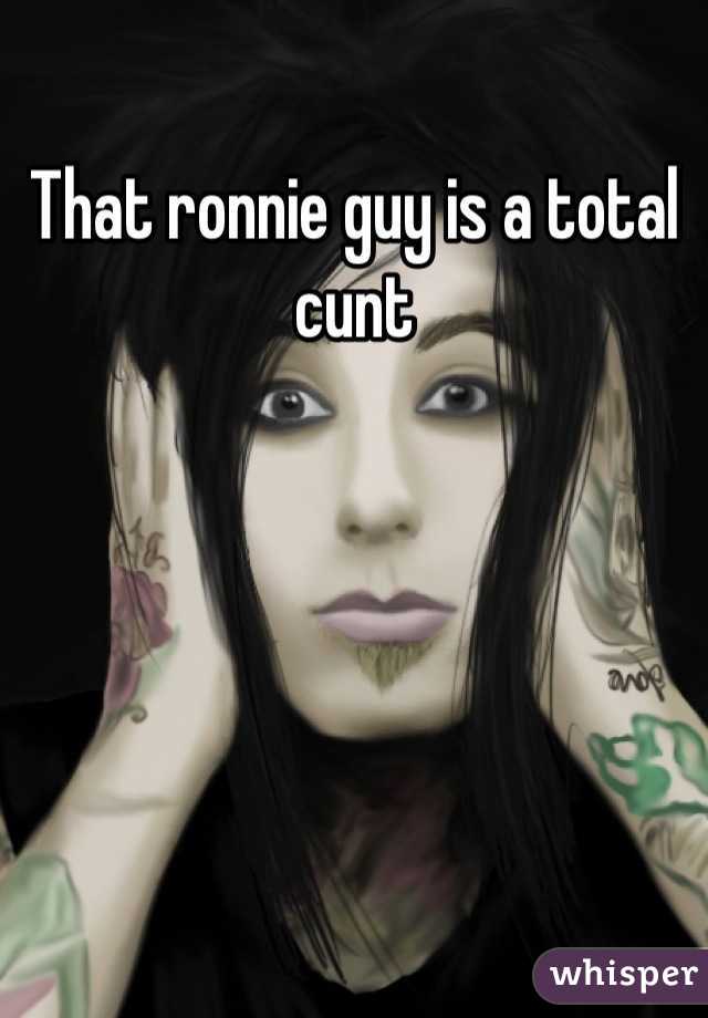 That ronnie guy is a total cunt