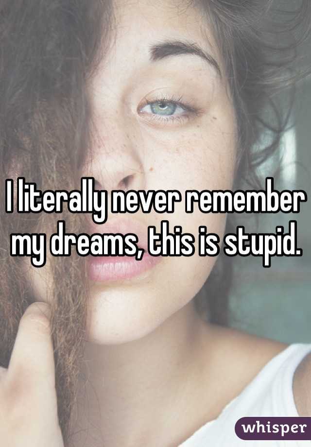 I literally never remember my dreams, this is stupid.
