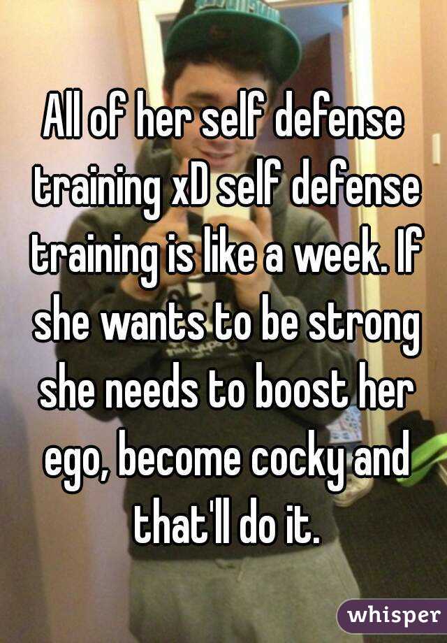 All of her self defense training xD self defense training is like a week. If she wants to be strong she needs to boost her ego, become cocky and that'll do it.