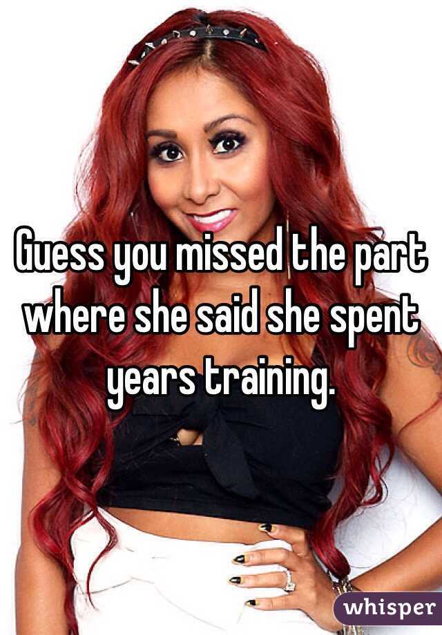 Guess you missed the part where she said she spent years training.