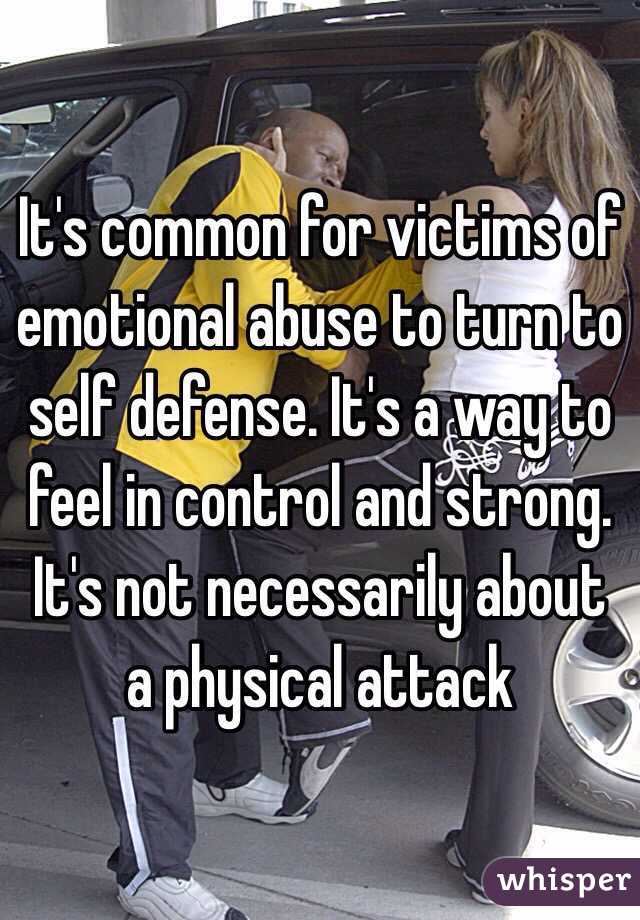 It's common for victims of emotional abuse to turn to self defense. It's a way to feel in control and strong. It's not necessarily about a physical attack  