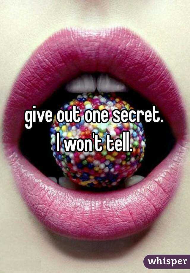 give out one secret.
I won't tell.
