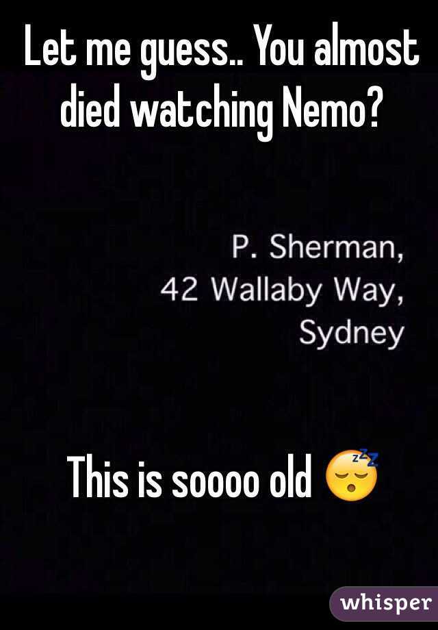 Let me guess.. You almost died watching Nemo?





This is soooo old 😴