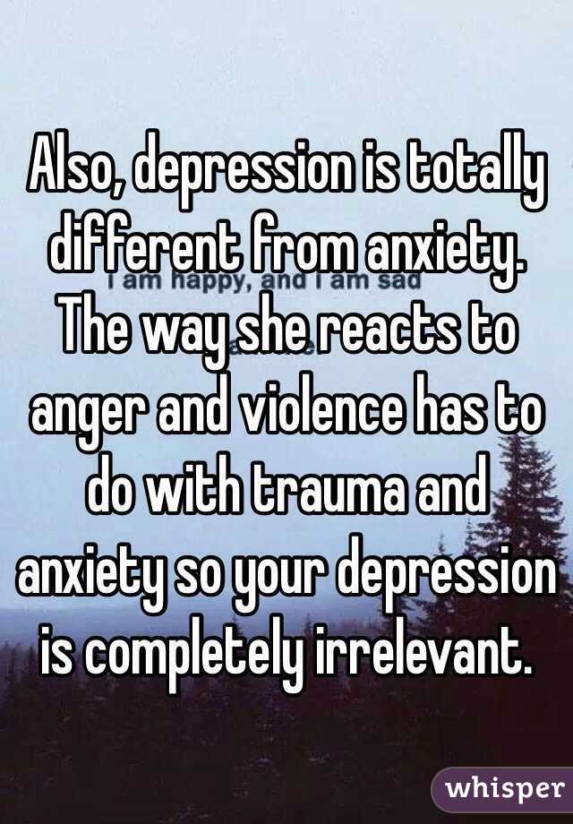 Also, depression is totally different from anxiety. The way she reacts to anger and violence has to do with trauma and anxiety so your depression is completely irrelevant.