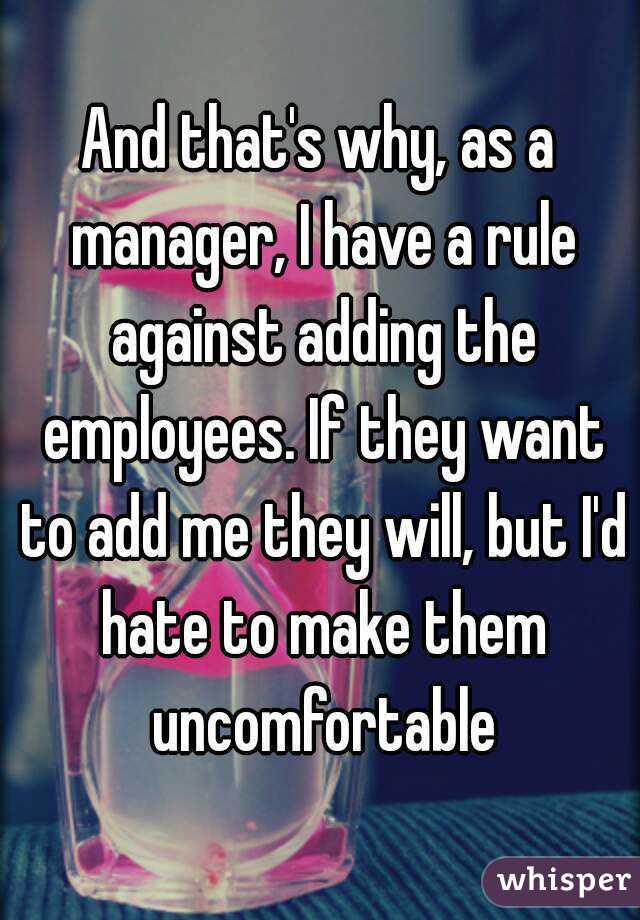 And that's why, as a manager, I have a rule against adding the employees. If they want to add me they will, but I'd hate to make them uncomfortable
