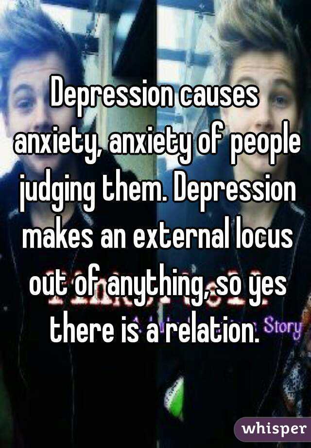 Depression causes anxiety, anxiety of people judging them. Depression makes an external locus out of anything, so yes there is a relation. 