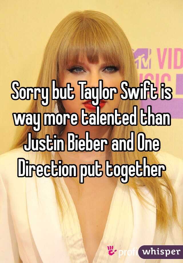 Sorry but Taylor Swift is way more talented than Justin Bieber and One Direction put together 