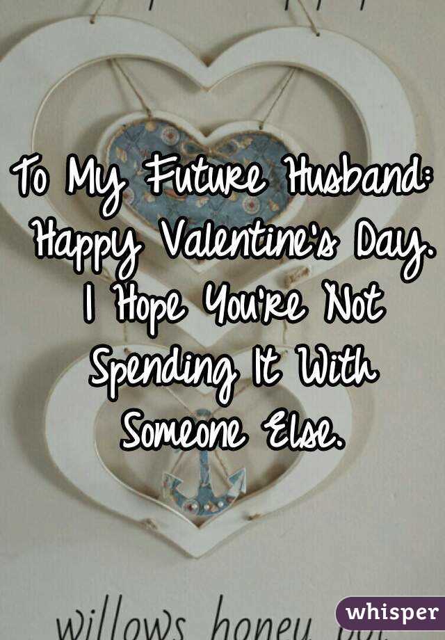 To My Future Husband: Happy Valentine's Day. I Hope You're Not Spending It With Someone Else.