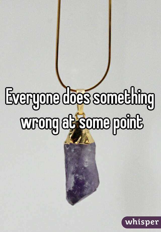 Everyone does something wrong at some point