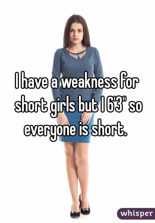 I have a weakness for short girls but I 6'3" so everyone is short.  