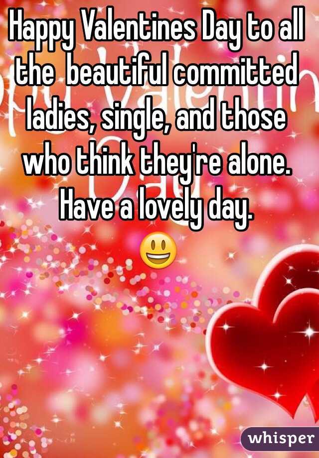 Happy Valentines Day to all the  beautiful committed ladies, single, and those who think they're alone. Have a lovely day.
😃