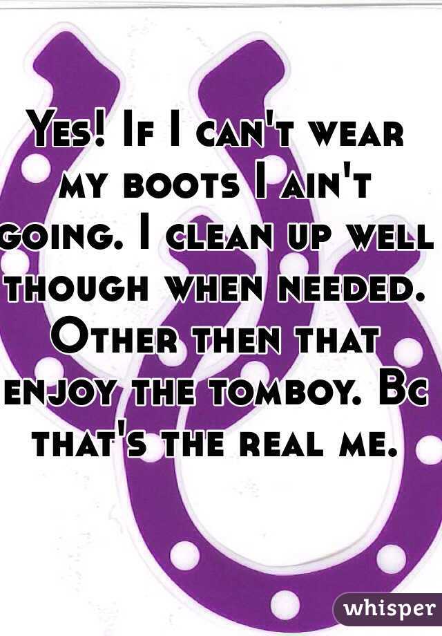 Yes! If I can't wear my boots I ain't going. I clean up well though when needed. Other then that enjoy the tomboy. Bc that's the real me. 