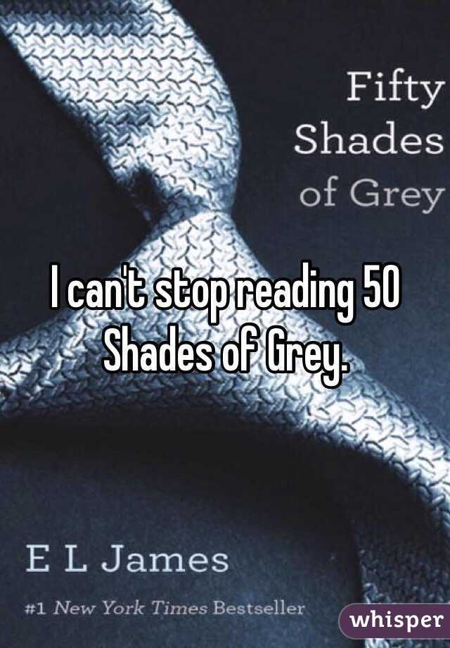 I can't stop reading 50 Shades of Grey. 