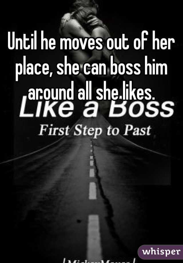 Until he moves out of her place, she can boss him around all she likes.