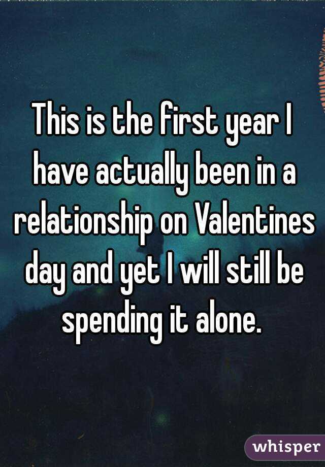 This is the first year I have actually been in a relationship on Valentines day and yet I will still be spending it alone. 