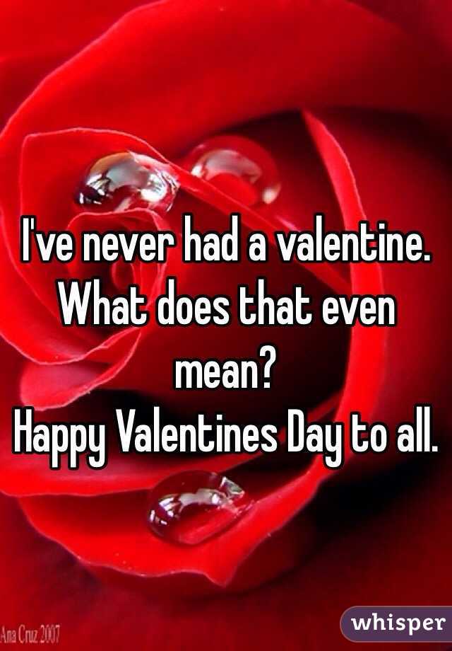 I've never had a valentine. What does that even mean? 
Happy Valentines Day to all.
