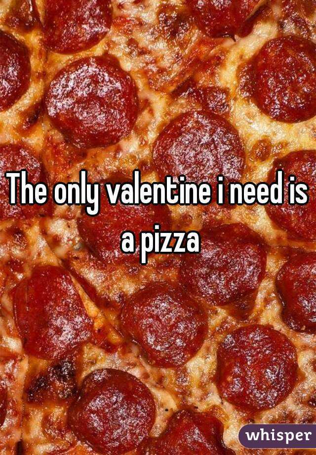 The only valentine i need is a pizza