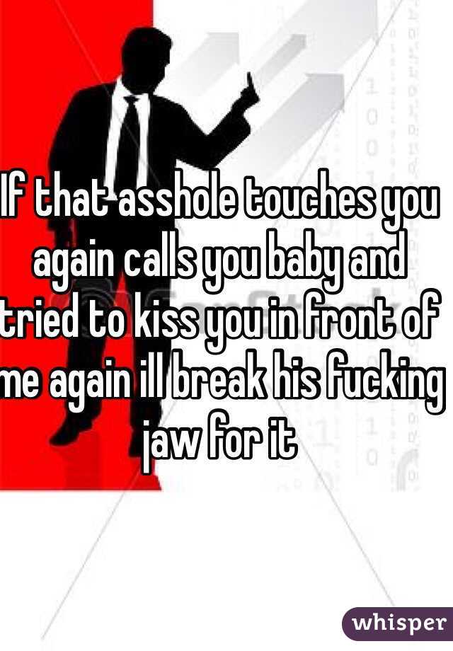 If that asshole touches you again calls you baby and tried to kiss you in front of me again ill break his fucking jaw for it