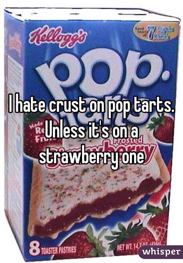 I hate crust on pop tarts. Unless it's on a strawberry one