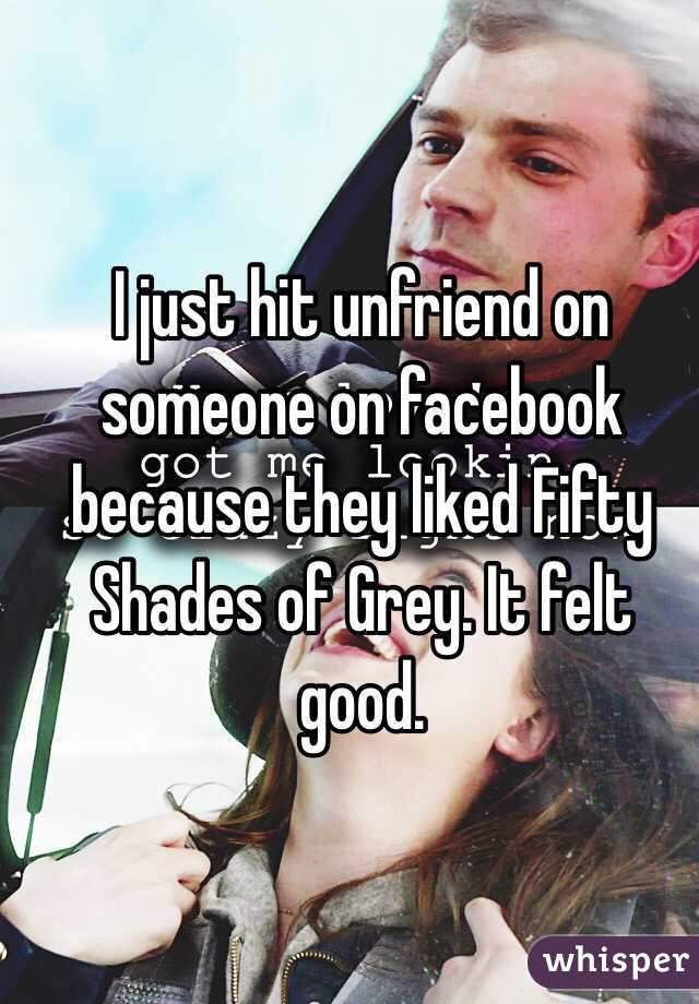 I just hit unfriend on someone on facebook because they liked Fifty Shades of Grey. It felt good.