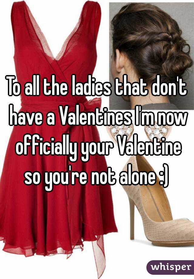To all the ladies that don't have a Valentines I'm now officially your Valentine so you're not alone :) 