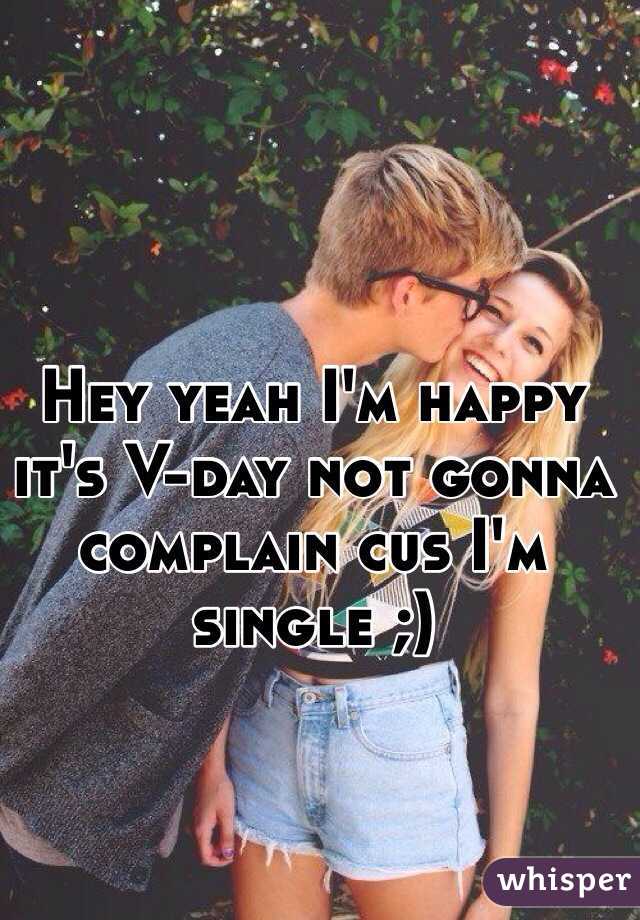 Hey yeah I'm happy it's V-day not gonna complain cus I'm single ;)