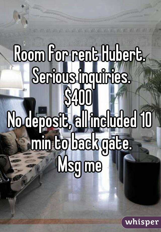 Room for rent Hubert.
 Serious inquiries.
$400 
No deposit, all included 10 min to back gate.
Msg me