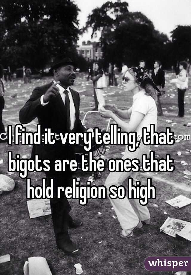 I find it very telling, that bigots are the ones that hold religion so high