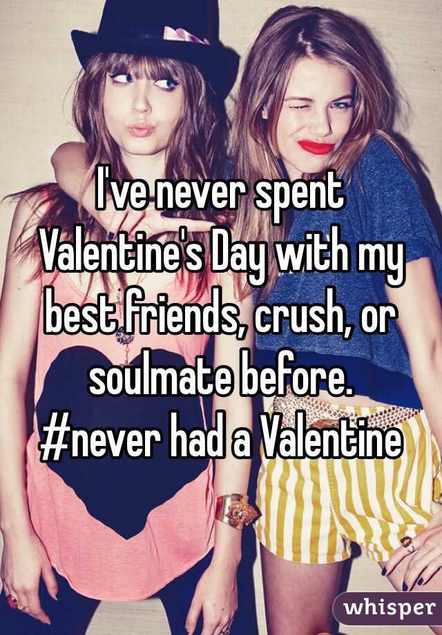 I've never spent Valentine's Day with my best friends, crush, or soulmate before. 
#never had a Valentine