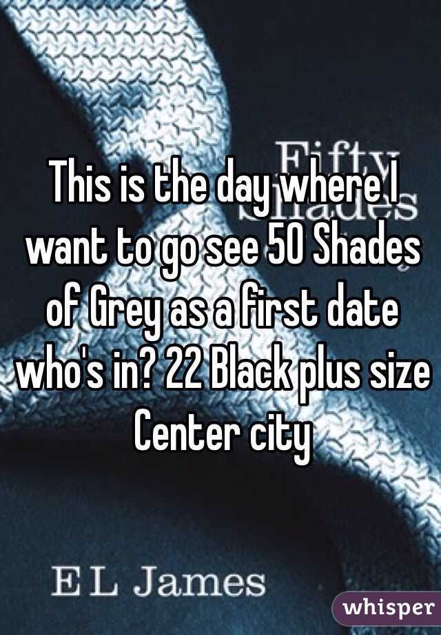 This is the day where I want to go see 50 Shades of Grey as a first date who's in? 22 Black plus size Center city 