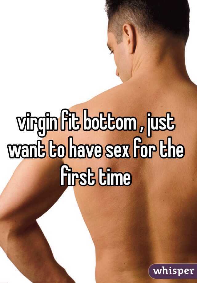  virgin fit bottom , just want to have sex for the first time 