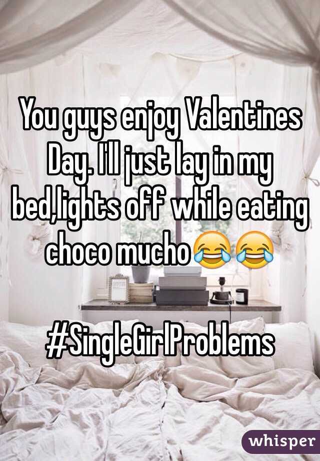 You guys enjoy Valentines Day. I'll just lay in my bed,lights off while eating choco muchoðŸ˜‚ðŸ˜‚

#SingleGirlProblems