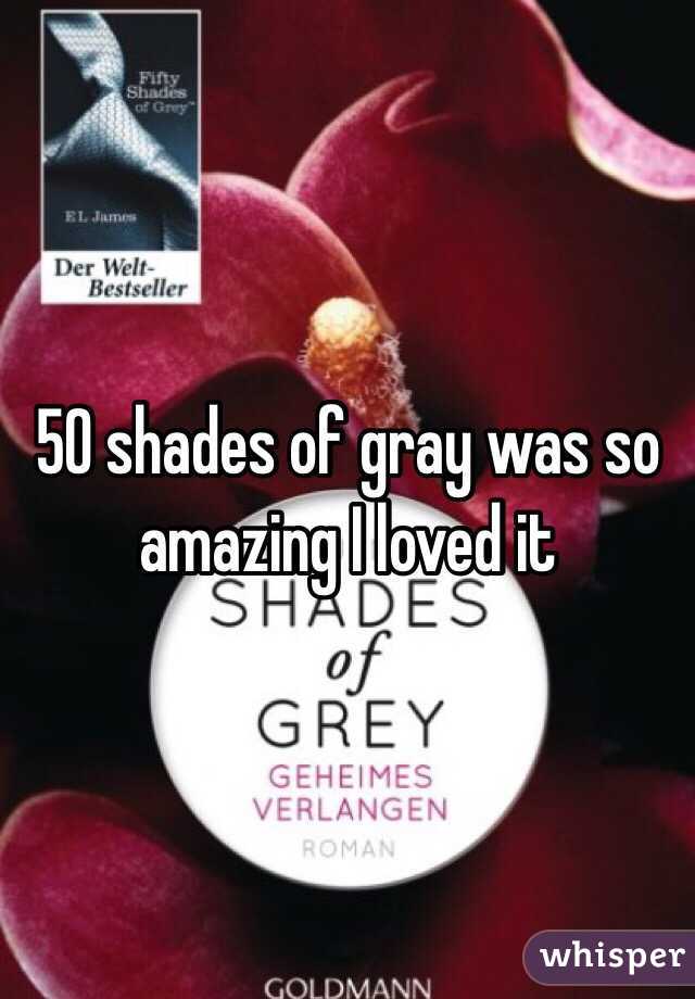 50 shades of gray was so amazing I loved it 