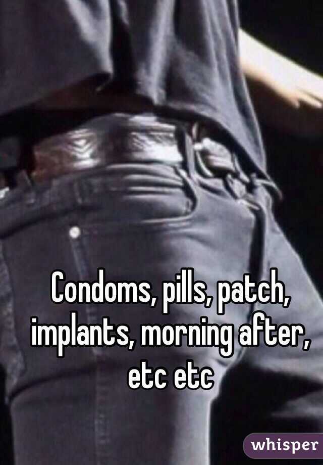 Condoms, pills, patch, implants, morning after, etc etc 