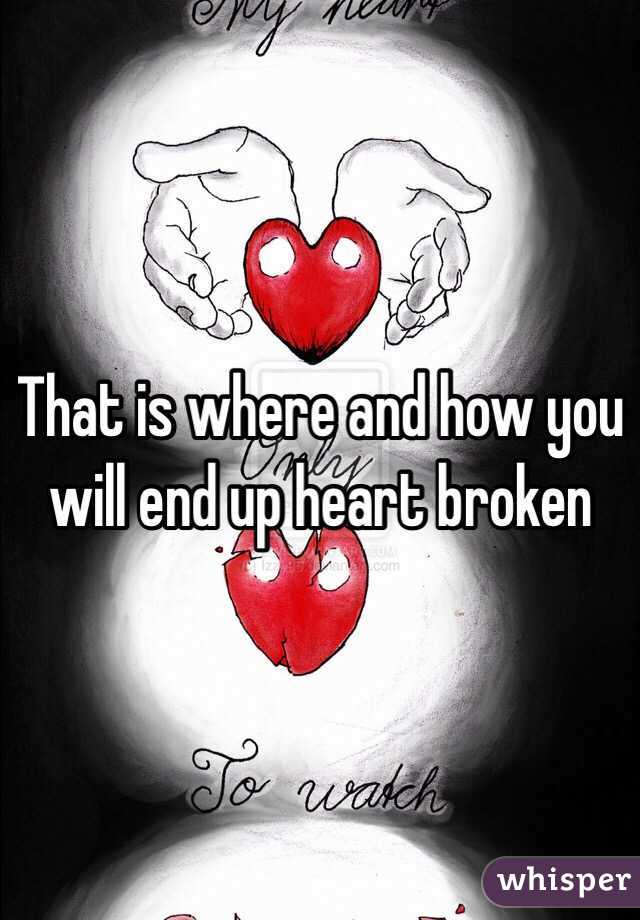 That is where and how you will end up heart broken 