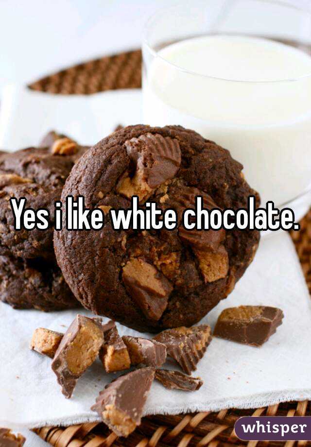 Yes i like white chocolate.
