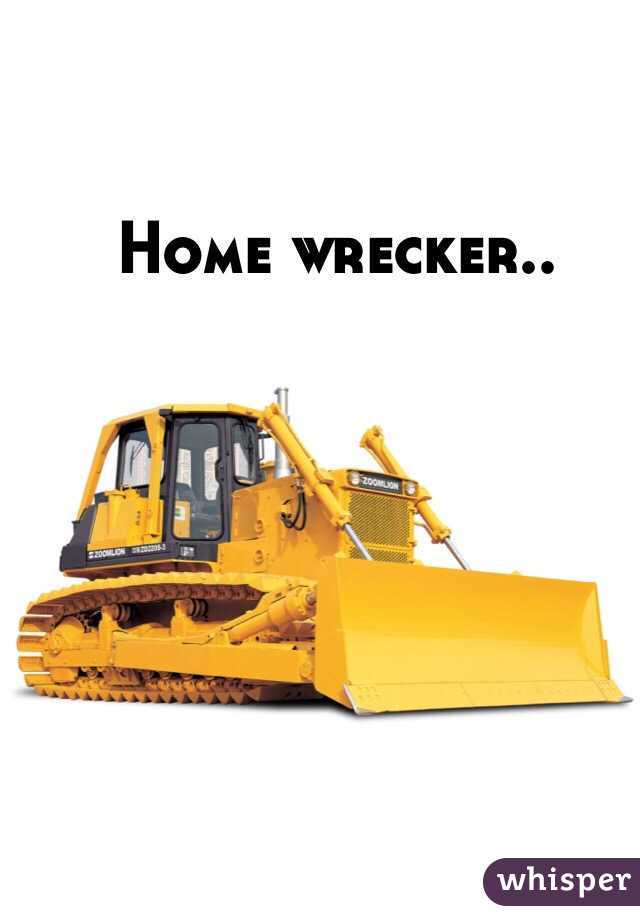 Home wrecker..