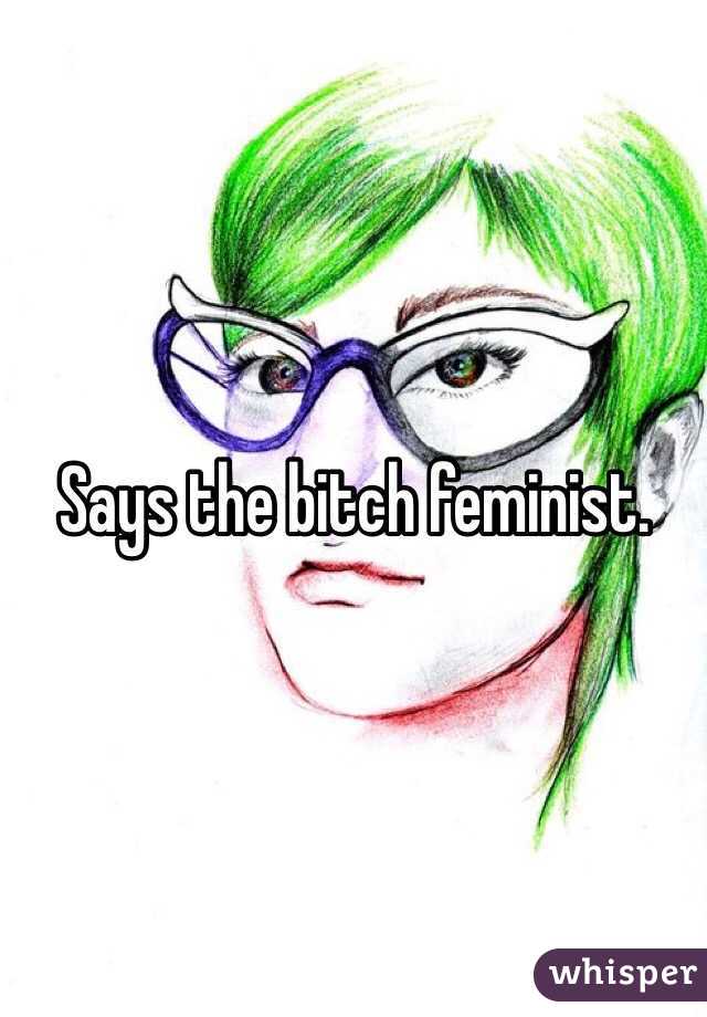 Says the bitch feminist. 