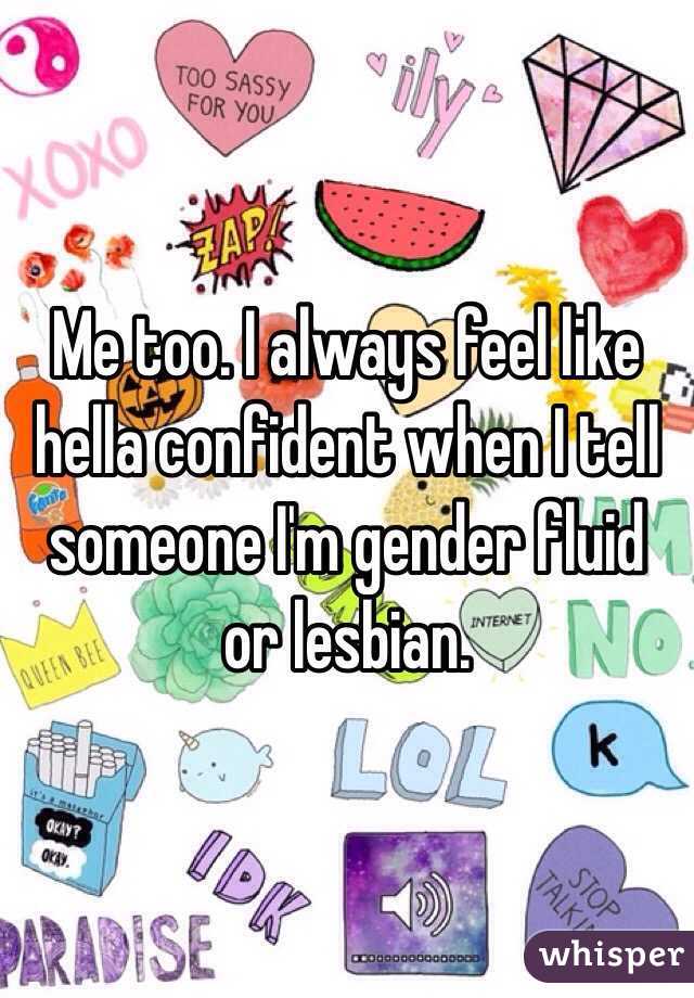 Me too. I always feel like hella confident when I tell someone I'm gender fluid or lesbian. 