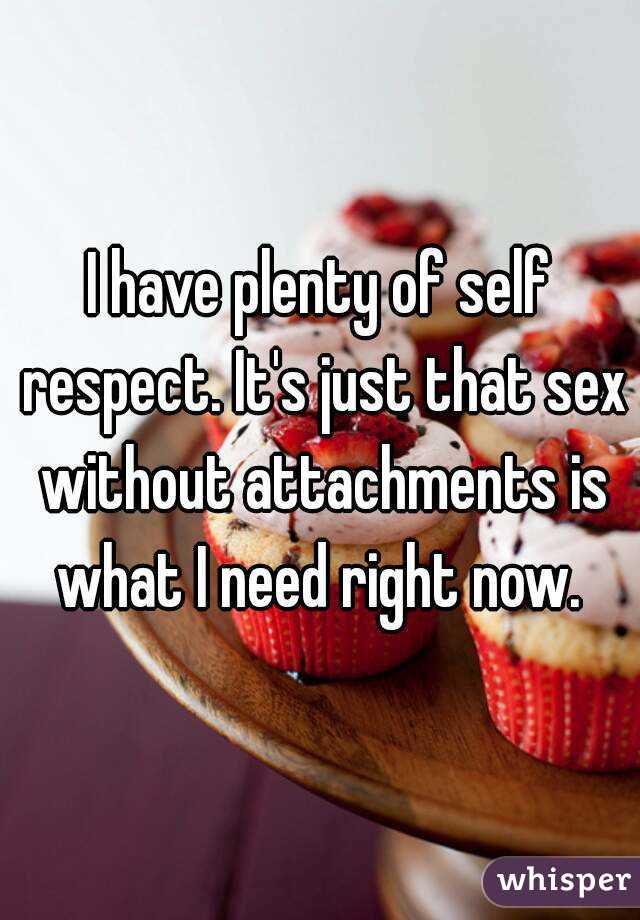 I have plenty of self respect. It's just that sex without attachments is what I need right now. 